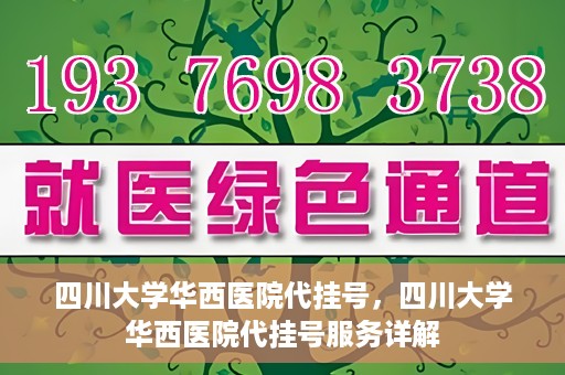 四川大学华西医院代挂号，四川大学华西医院代挂号服务详解