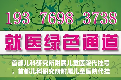 首都儿科研究所附属儿童医院代挂号，首都儿科研究所附属儿童医院代挂号服务详解