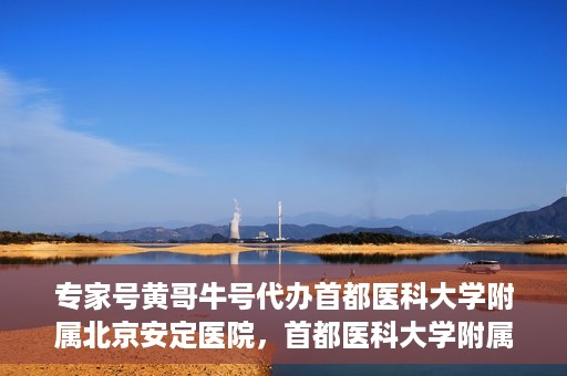 专家号黄哥牛号代办首都医科大学附属北京安定医院，首都医科大学附属北京安定医院专家号代办服务揭秘，黄哥牛号引领专业之路