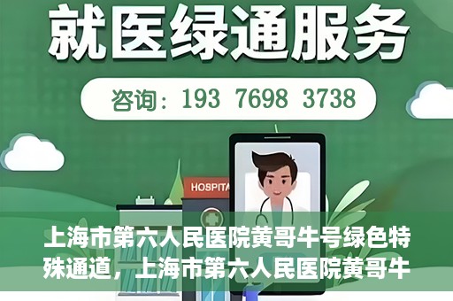 上海市第六人民医院黄哥牛号绿色特殊通道，上海市第六人民医院黄哥牛号，绿色特殊通道开启