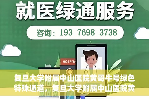 复旦大学附属中山医院黄哥牛号绿色特殊通道，复旦大学附属中山医院黄哥牛号，绿色特殊通道开启健康之门