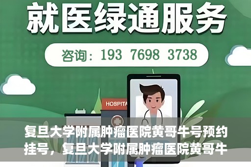 复旦大学附属肿瘤医院黄哥牛号预约挂号，复旦大学附属肿瘤医院黄哥牛号预约挂号攻略详解