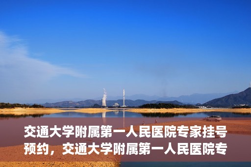 交通大学附属第一人民医院专家挂号预约，交通大学附属第一人民医院专家挂号预约攻略与指南