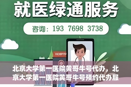 北京大学第一医院黄哥牛号代办，北京大学第一医院黄哥牛号预约代办服务攻略