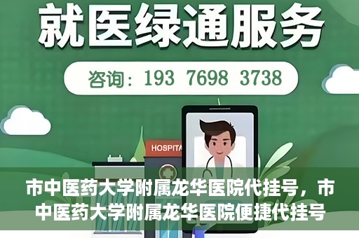 市中医药大学附属龙华医院代挂号，市中医药大学附属龙华医院便捷代挂号服务解析