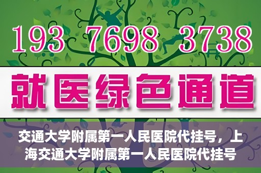 交通大学附属第一人民医院代挂号，上海交通大学附属第一人民医院代挂号服务详解