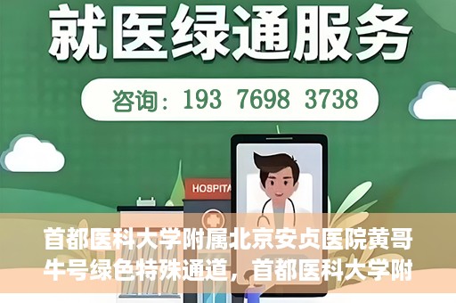 首都医科大学附属北京安贞医院黄哥牛号绿色特殊通道，首都医科大学附属北京安贞医院黄哥牛号，绿色特殊通道开启健康之门