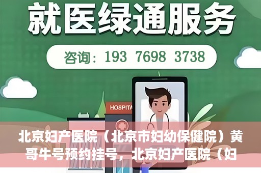 北京妇产医院（北京市妇幼保健院）黄哥牛号预约挂号，北京妇产医院（妇幼保健院）黄哥牛号预约挂号攻略，轻松挂号，就医无忧！