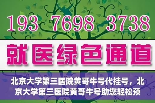 北京大学第三医院黄哥牛号代挂号，北京大学第三医院黄哥牛号助您轻松预约挂号