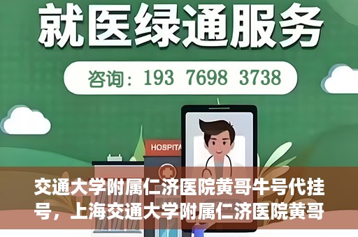 交通大学附属仁济医院黄哥牛号代挂号，上海交通大学附属仁济医院黄哥牛号代挂号背后的故事