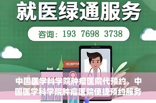 中国医学科学院肿瘤医院代预约，中国医学科学院肿瘤医院便捷预约服务启动