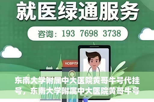东南大学附属中大医院黄哥牛号代挂号，东南大学附属中大医院黄哥牛号助您轻松挂号就医