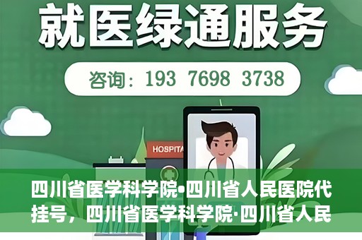 四川省医学科学院•四川省人民医院代挂号，四川省医学科学院·四川省人民医院代挂号服务详解