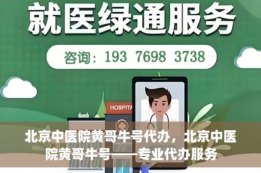 北京中医院黄哥牛号代办，北京中医院黄哥牛号——专业代办服务
