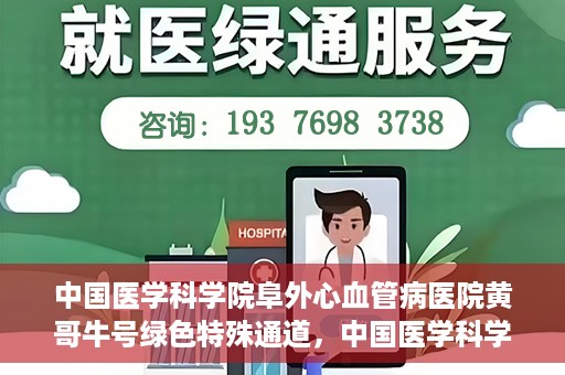 中国医学科学院阜外心血管病医院黄哥牛号绿色特殊通道，中国医学科学院阜外心血管病医院黄哥牛号绿色特殊通道，守护心血管健康的快速通道