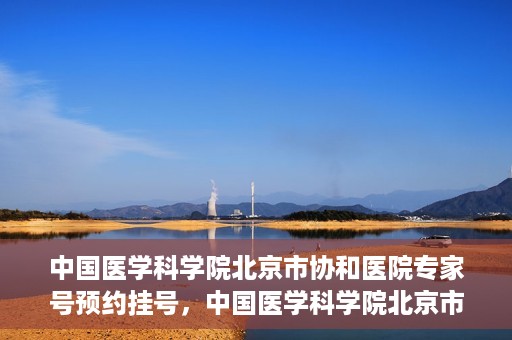 中国医学科学院北京市协和医院专家号预约挂号，中国医学科学院北京市协和医院专家号预约挂号攻略解析