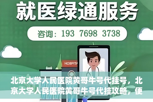 北京大学人民医院黄哥牛号代挂号，北京大学人民医院黄哥牛号代挂攻略，便捷就医新选择