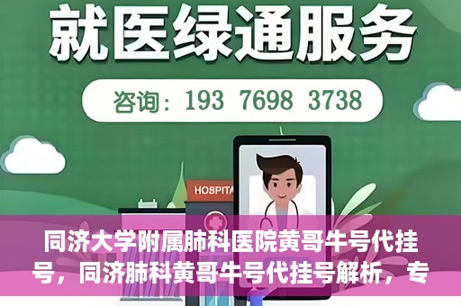 同济大学附属肺科医院黄哥牛号代挂号，同济肺科黄哥牛号代挂号解析，专业医疗服务的深度解读