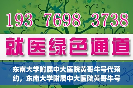 东南大学附属中大医院黄哥牛号代预约，东南大学附属中大医院黄哥牛号预约攻略