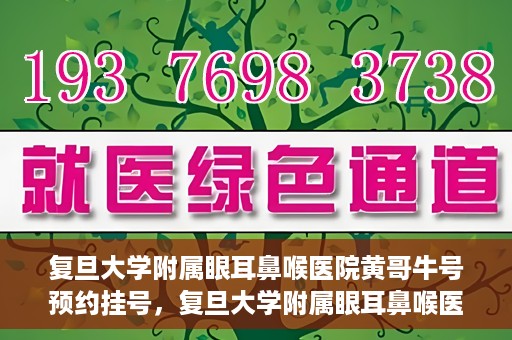 复旦大学附属眼耳鼻喉医院黄哥牛号预约挂号，复旦大学附属眼耳鼻喉医院黄哥牛号预约挂号攻略详解