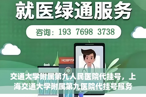 交通大学附属第九人民医院代挂号，上海交通大学附属第九医院代挂号服务解析
