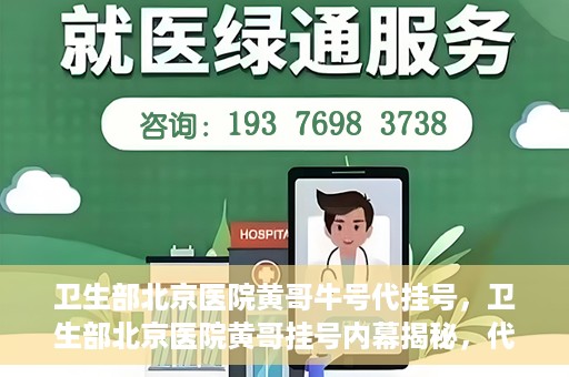 卫生部北京医院黄哥牛号代挂号，卫生部北京医院黄哥挂号内幕揭秘，代挂号背后的故事