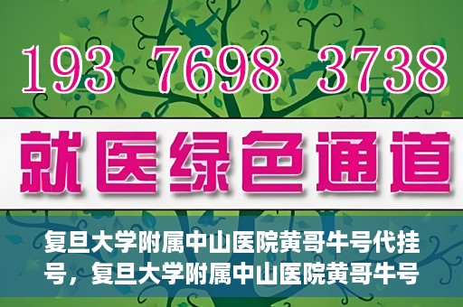 复旦大学附属中山医院黄哥牛号代挂号，复旦大学附属中山医院黄哥牛号代挂号背后的故事与真相探索