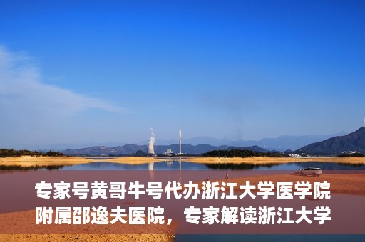 专家号黄哥牛号代办浙江大学医学院附属邵逸夫医院，专家解读浙江大学医学院附属邵逸夫医院代办业务，黄哥牛号代办服务详解