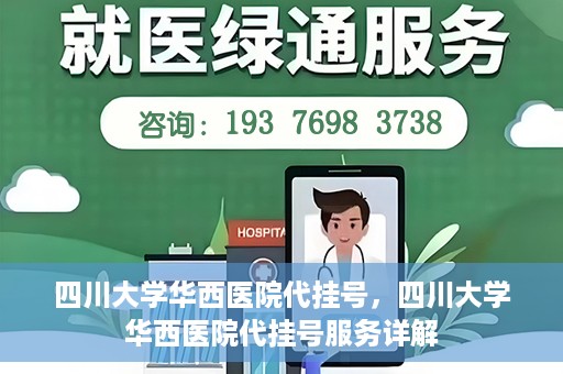 四川大学华西医院代挂号，四川大学华西医院代挂号服务详解