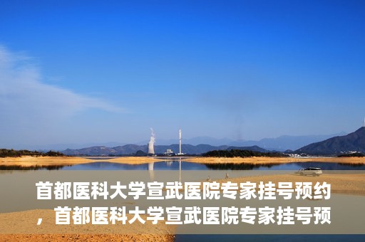 首都医科大学宣武医院专家挂号预约，首都医科大学宣武医院专家挂号预约攻略，一站式解决您的就医需求