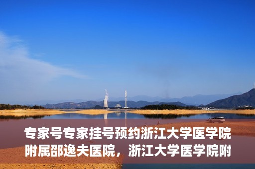 专家号专家挂号预约浙江大学医学院附属邵逸夫医院，浙江大学医学院附属邵逸夫医院专家号预约挂号攻略