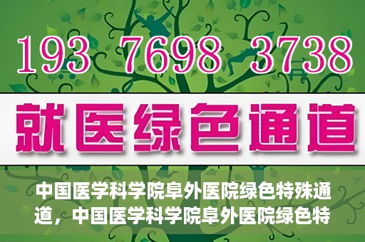 中国医学科学院阜外医院绿色特殊通道，中国医学科学院阜外医院绿色特殊通道，健康守护的紧急通道