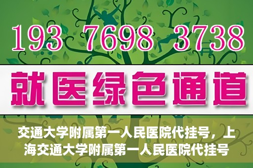 交通大学附属第一人民医院代挂号，上海交通大学附属第一人民医院代挂号服务详解