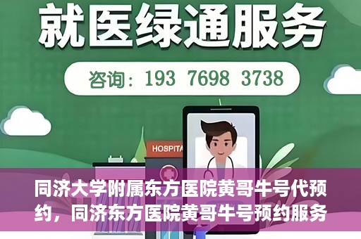 同济大学附属东方医院黄哥牛号代预约，同济东方医院黄哥牛号预约服务启动