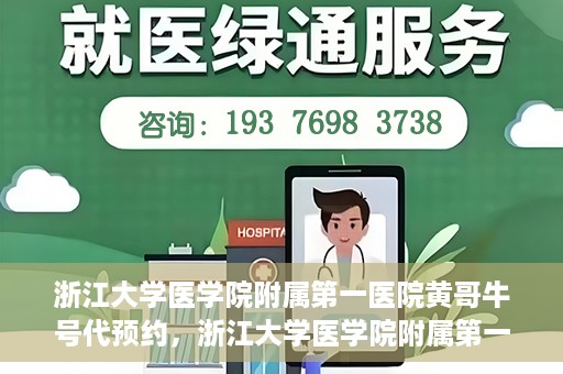 浙江大学医学院附属第一医院黄哥牛号代预约，浙江大学医学院附属第一医院黄哥牛号预约攻略揭秘