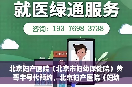 北京妇产医院（北京市妇幼保健院）黄哥牛号代预约，北京妇产医院（妇幼保健院）黄哥牛号预约挂号攻略