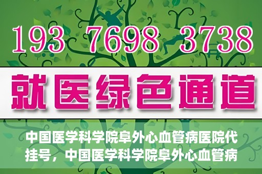 中国医学科学院阜外心血管病医院代挂号，中国医学科学院阜外心血管病医院代挂号服务详解