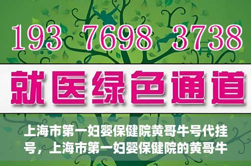 上海市第一妇婴保健院黄哥牛号代挂号，上海市第一妇婴保健院的黄哥牛号代挂号服务解析